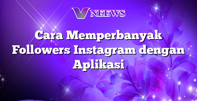 Cara Memperbanyak Followers Instagram dengan Aplikasi