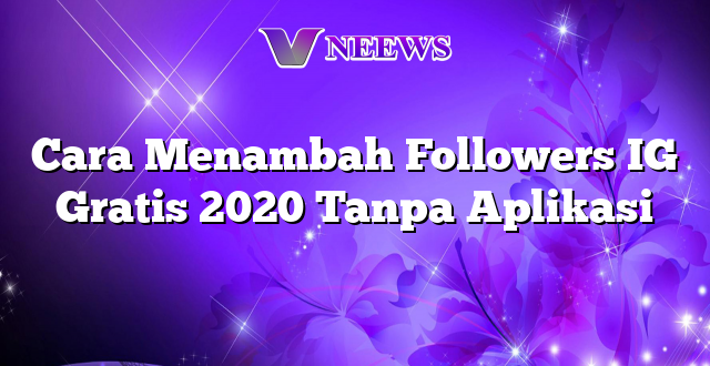 Cara Menambah Followers IG Gratis 2020 Tanpa Aplikasi