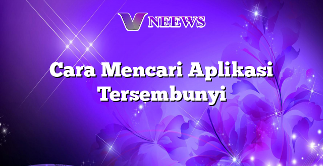 Cara Mencari Aplikasi Tersembunyi