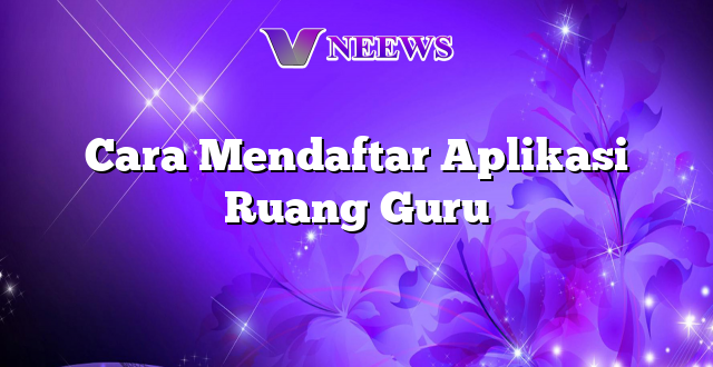 Cara Mendaftar Aplikasi Ruang Guru