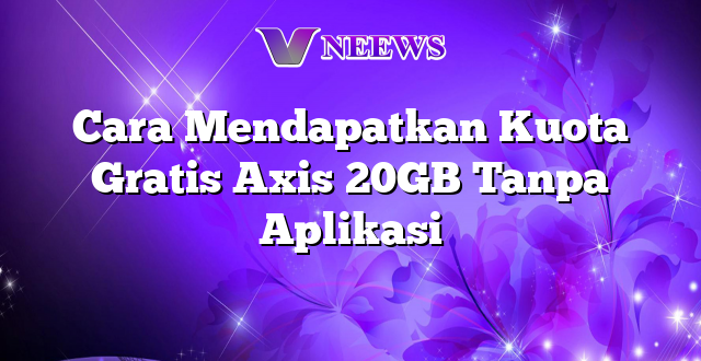 Cara Mendapatkan Kuota Gratis Axis 20GB Tanpa Aplikasi