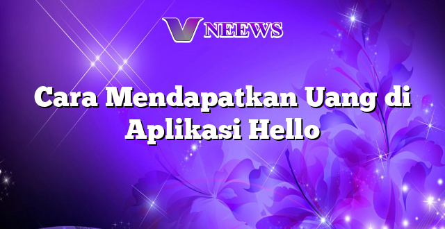 Cara Mendapatkan Uang di Aplikasi Hello