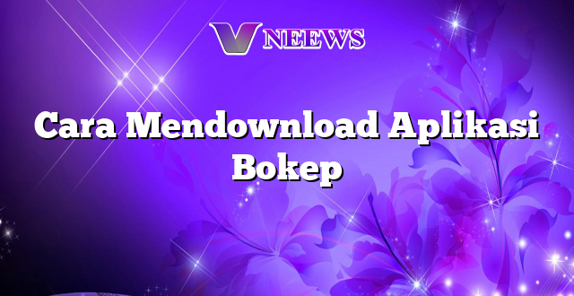 Cara Mendownload Aplikasi Bokep