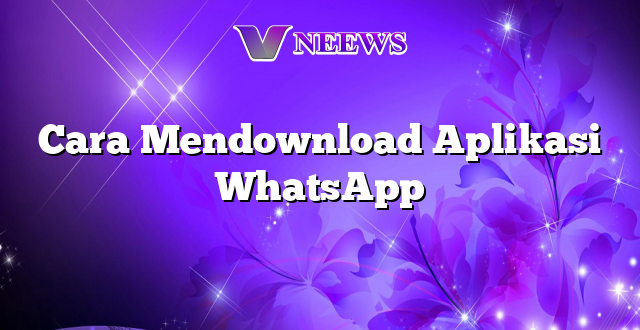 Cara Mendownload Aplikasi WhatsApp