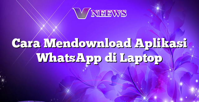 Cara Mendownload Aplikasi WhatsApp di Laptop