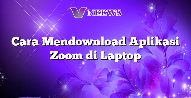 Cara Mendownload Aplikasi Zoom di Laptop