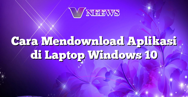 Cara Mendownload Aplikasi di Laptop Windows 10