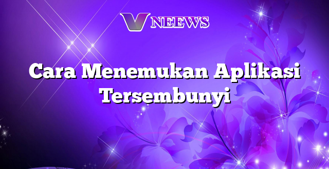 Cara Menemukan Aplikasi Tersembunyi