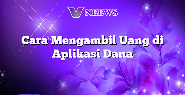 Cara Mengambil Uang di Aplikasi Dana