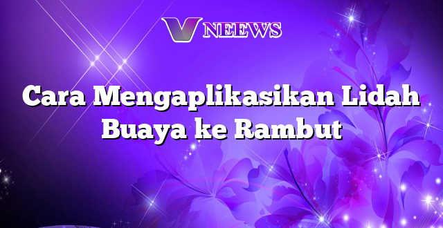 Cara Mengaplikasikan Lidah Buaya ke Rambut