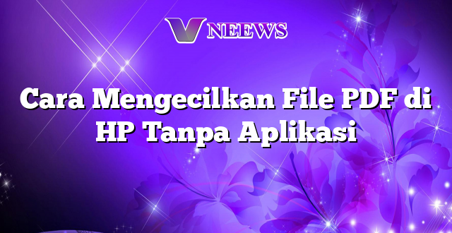 Cara Mengecilkan File PDF di HP Tanpa Aplikasi