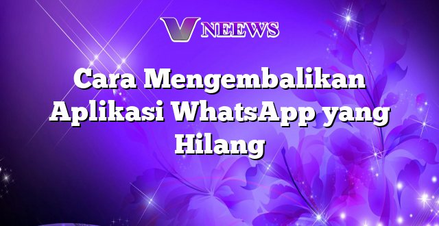 Cara Mengembalikan Aplikasi WhatsApp yang Hilang