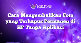 Cara Mengembalikan Foto yang Terhapus Permanen di HP Tanpa Aplikasi