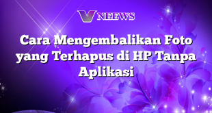 Cara Mengembalikan Foto yang Terhapus di HP Tanpa Aplikasi