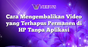 Cara Mengembalikan Video yang Terhapus Permanen di HP Tanpa Aplikasi