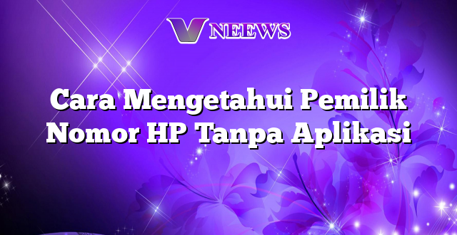 Cara Mengetahui Pemilik Nomor HP Tanpa Aplikasi