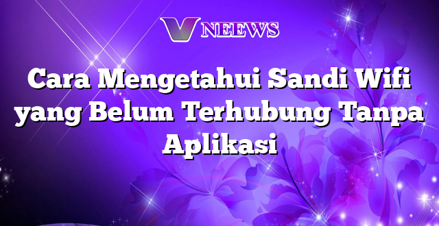 Cara Mengetahui Sandi Wifi yang Belum Terhubung Tanpa Aplikasi