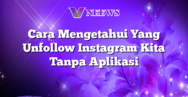 Cara Mengetahui Yang Unfollow Instagram Kita Tanpa Aplikasi