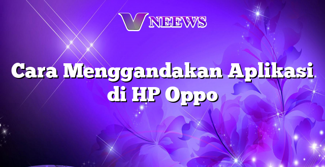 Cara Menggandakan Aplikasi di HP Oppo