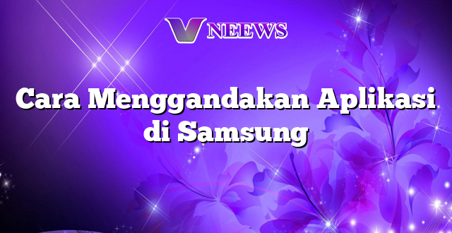 Cara Menggandakan Aplikasi di Samsung