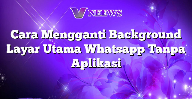 Cara Mengganti Background Layar Utama Whatsapp Tanpa Aplikasi