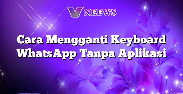 Cara Mengganti Keyboard WhatsApp Tanpa Aplikasi