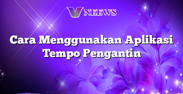 Cara Menggunakan Aplikasi Tempo Pengantin