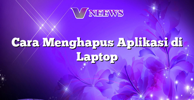 Cara Menghapus Aplikasi di Laptop