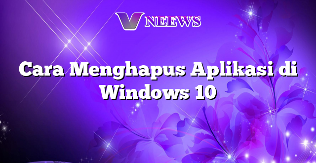 Cara Menghapus Aplikasi di Windows 10