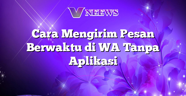 Cara Mengirim Pesan Berwaktu di WA Tanpa Aplikasi