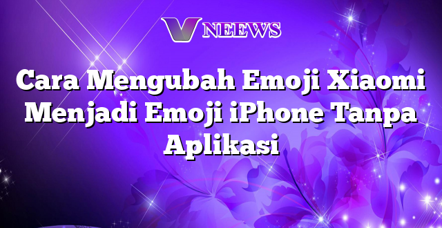 Cara Mengubah Emoji Xiaomi Menjadi Emoji iPhone Tanpa Aplikasi