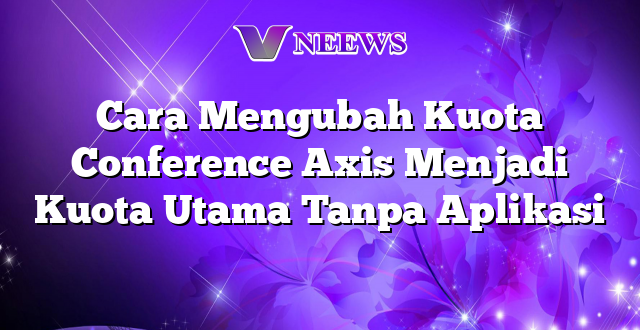 Cara Mengubah Kuota Conference Axis Menjadi Kuota Utama Tanpa Aplikasi