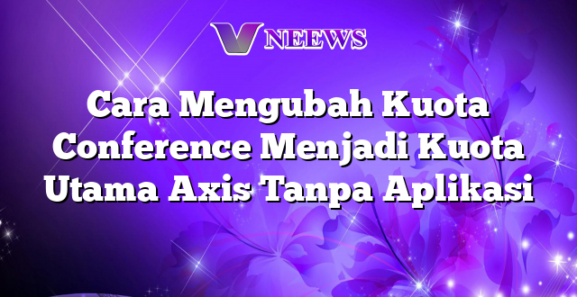 Cara Mengubah Kuota Conference Menjadi Kuota Utama Axis Tanpa Aplikasi