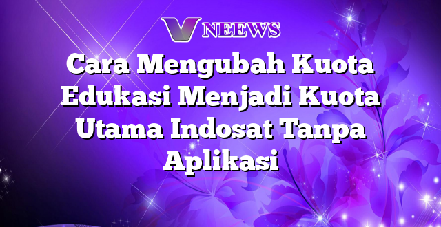 Cara Mengubah Kuota Edukasi Menjadi Kuota Utama Indosat Tanpa Aplikasi