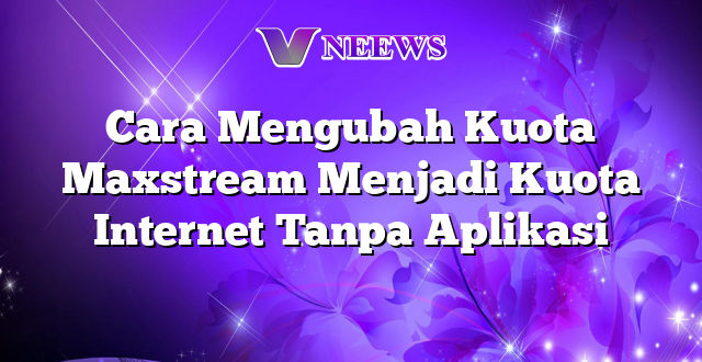 Cara Mengubah Kuota Maxstream Menjadi Kuota Internet Tanpa Aplikasi