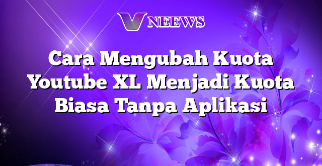 Cara Mengubah Kuota Youtube XL Menjadi Kuota Biasa Tanpa Aplikasi