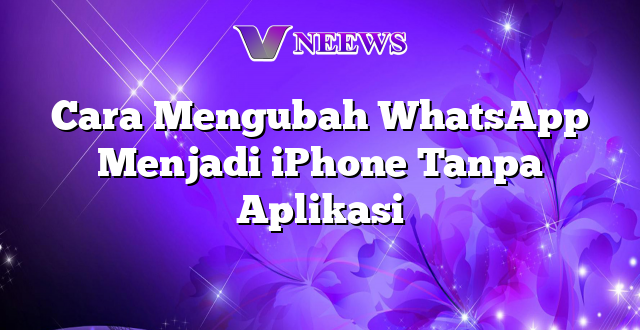 Cara Mengubah WhatsApp Menjadi iPhone Tanpa Aplikasi