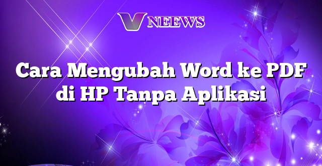 Cara Mengubah Word ke PDF di HP Tanpa Aplikasi