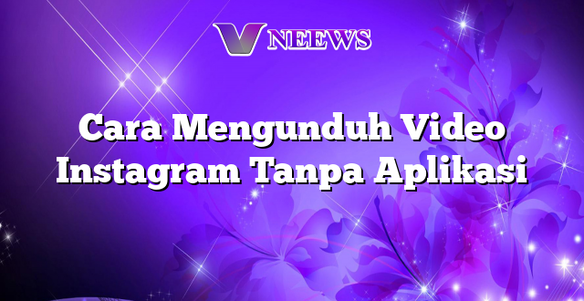 Cara Mengunduh Video Instagram Tanpa Aplikasi