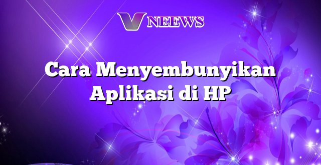 Cara Menyembunyikan Aplikasi di HP