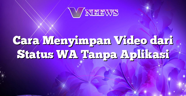 Cara Menyimpan Video dari Status WA Tanpa Aplikasi