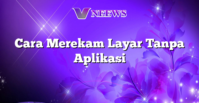 Cara Merekam Layar Tanpa Aplikasi