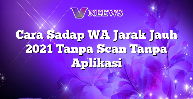 Cara Sadap WA Jarak Jauh 2021 Tanpa Scan Tanpa Aplikasi