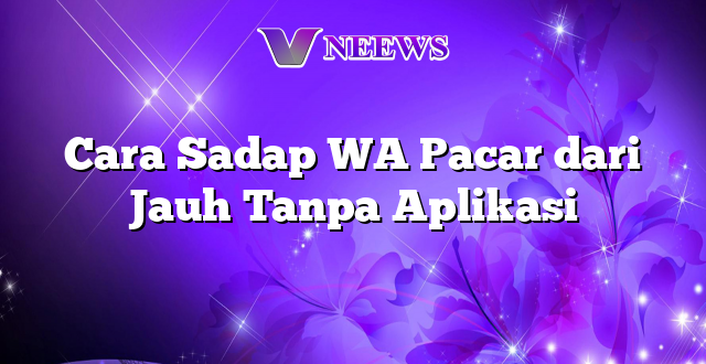 Cara Sadap WA Pacar dari Jauh Tanpa Aplikasi