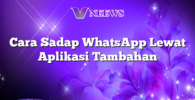 Cara Sadap WhatsApp Lewat Aplikasi Tambahan