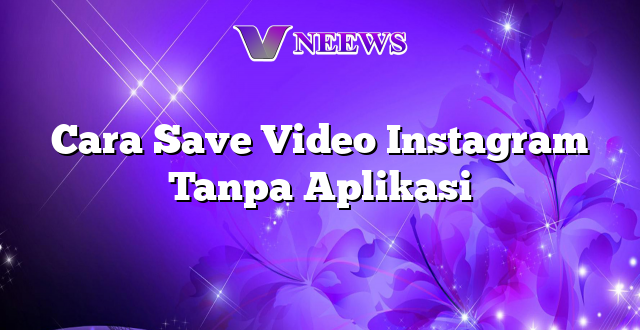 Cara Save Video Instagram Tanpa Aplikasi