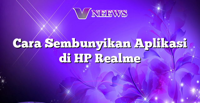 Cara Sembunyikan Aplikasi di HP Realme