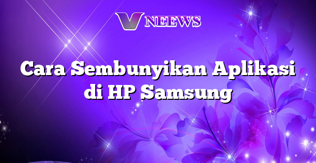 Cara Sembunyikan Aplikasi di HP Samsung