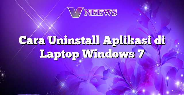 Cara Uninstall Aplikasi di Laptop Windows 7