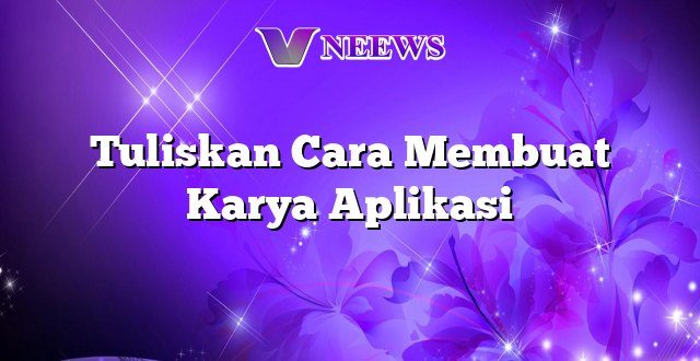 Tuliskan Cara Membuat Karya Aplikasi